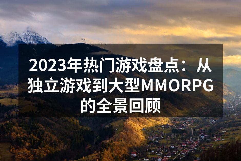 2023年热门游戏盘点：从独立游戏到大型